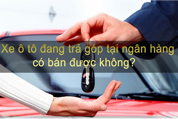 Xe đang trả góp ngân hàng có bán được không