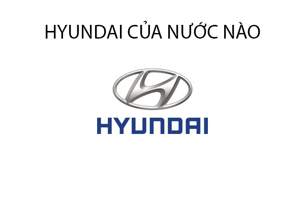 Hyundai của nước nào?