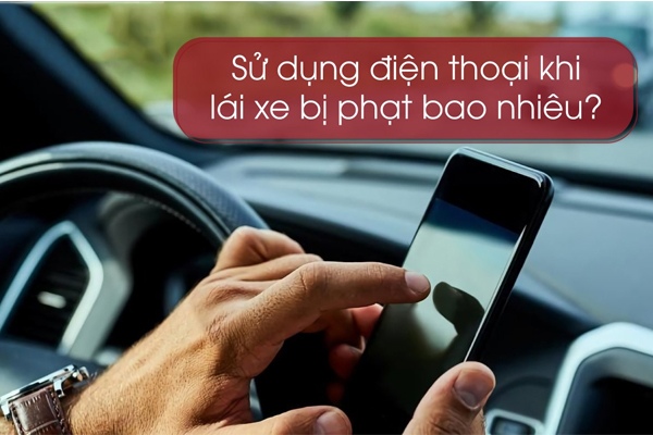 Sử dụng điện thoại khi lái xe phạt bao nhiêu