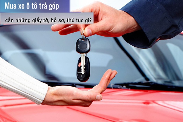 Mua xe ô tô trả góp cần những gì?